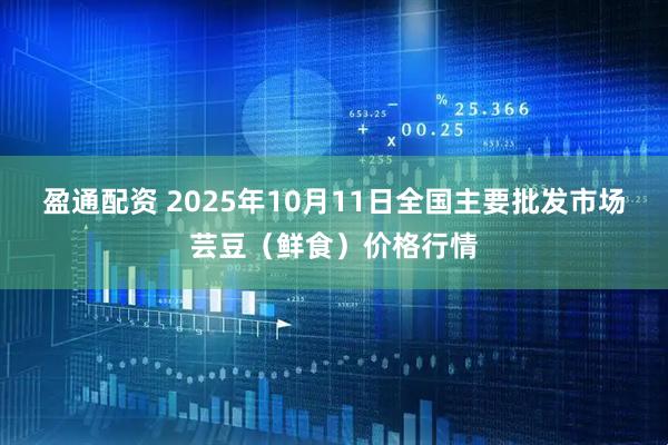 盈通配资 2025年10月11日全国主要批发市场芸豆（鲜食）价格行情