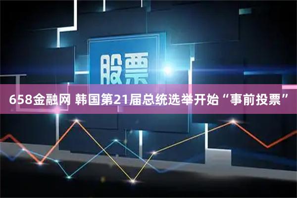 658金融网 韩国第21届总统选举开始“事前投票”
