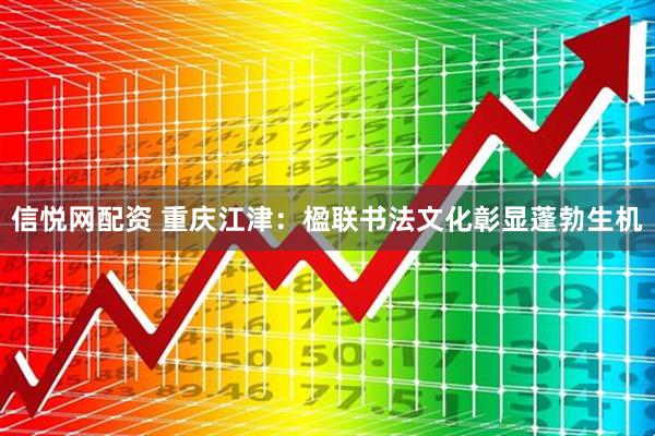 信悦网配资 重庆江津:楹联书法文化彰显蓬勃生机