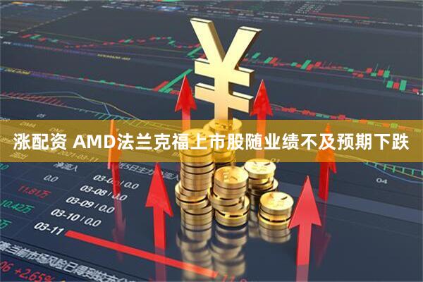 涨配资 AMD法兰克福上市股随业绩不及预期下跌