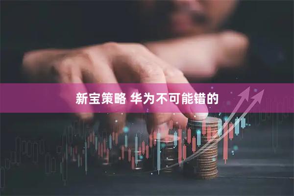 新宝策略 华为不可能错的